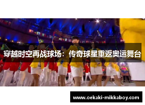 穿越时空再战球场：传奇球星重返奥运舞台