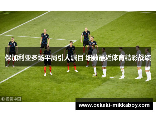 保加利亚多场平局引人瞩目 细数最近体育精彩战绩