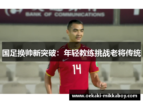 国足换帅新突破：年轻教练挑战老将传统